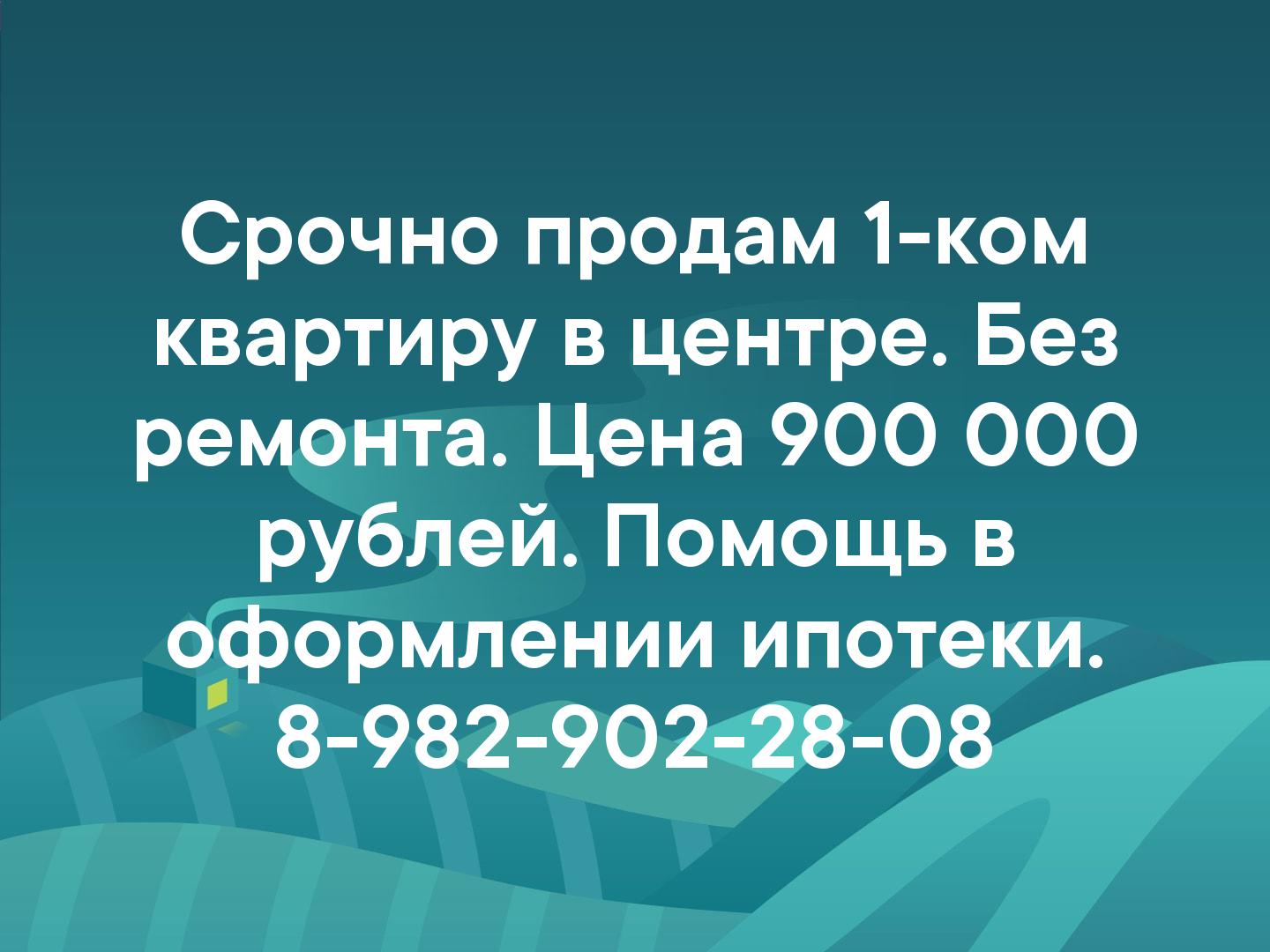 Срочно продам 1-ком квартиру в центре. Без ремонта. Цена 900 000 рублей. Помощь в оформлении ипотеки. 8-982-902-28-08